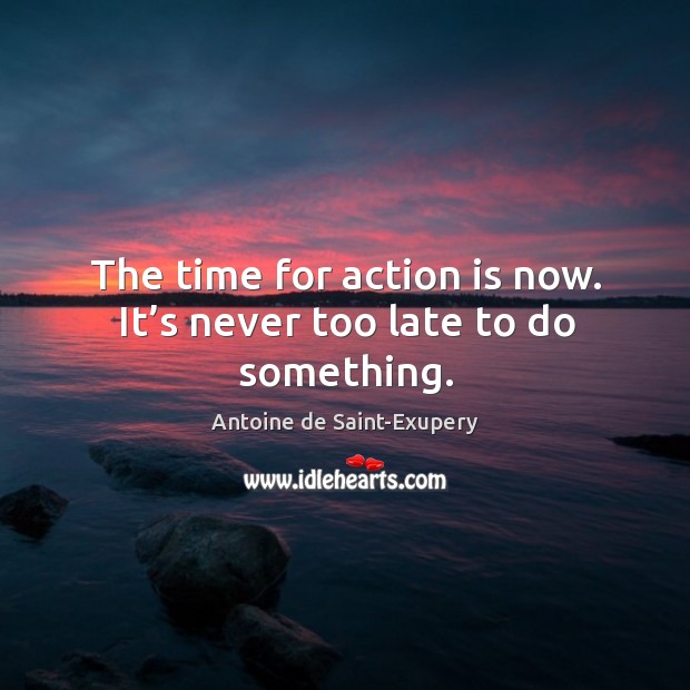 The time for action is now. It’s never too late to do something. Antoine de Saint-Exupery Picture Quote