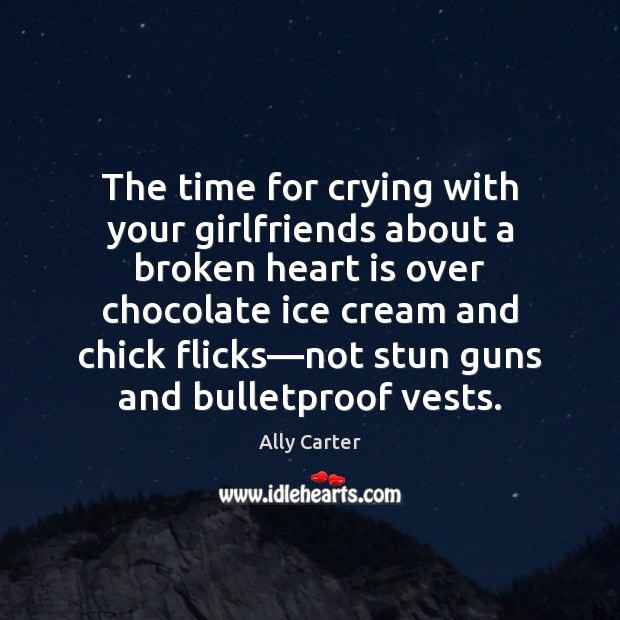 The time for crying with your girlfriends about a broken heart is Ally Carter Picture Quote
