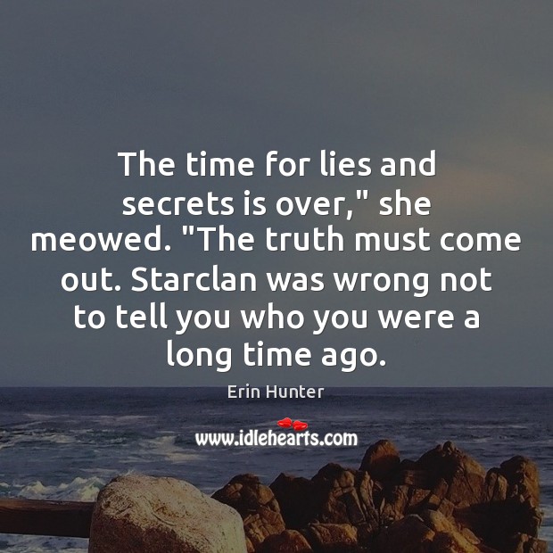 The time for lies and secrets is over,” she meowed. “The truth Erin Hunter Picture Quote