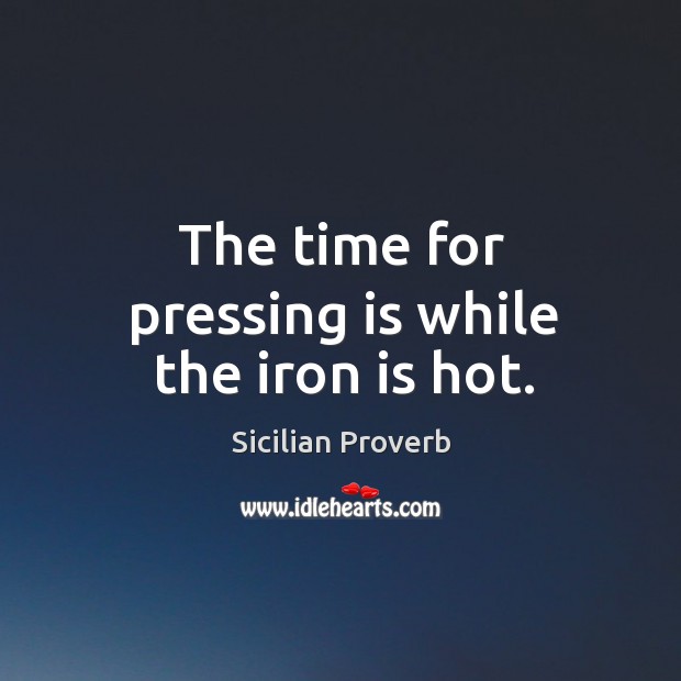 The time for pressing is while the iron is hot. Sicilian Proverbs Image