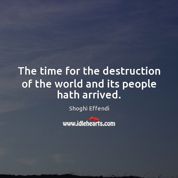 The time for the destruction of the world and its people hath arrived. Shoghi Effendi Picture Quote