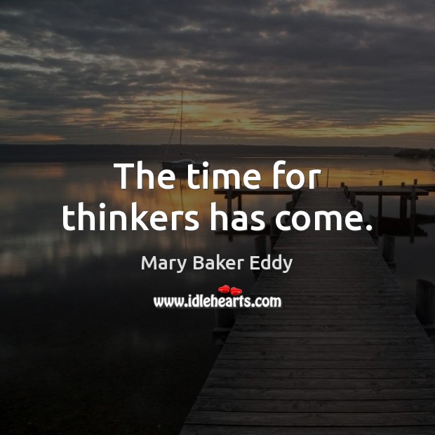 The time for thinkers has come. Mary Baker Eddy Picture Quote