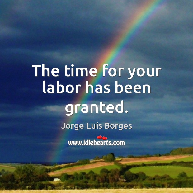 The time for your labor has been granted. Jorge Luis Borges Picture Quote