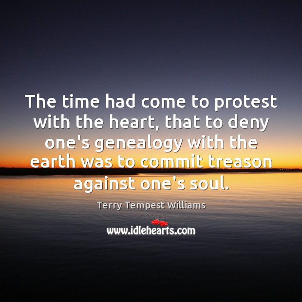 The time had come to protest with the heart, that to deny Terry Tempest Williams Picture Quote