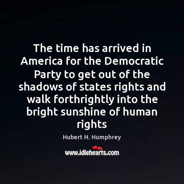 The time has arrived in America for the Democratic Party to get Hubert H. Humphrey Picture Quote