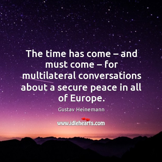 The time has come – and must come – for multilateral conversations about a secure peace in all of europe. Gustav Heinemann Picture Quote
