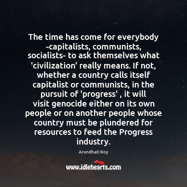 The time has come for everybody -capitalists, communists, socialists- to ask themselves Arundhati Roy Picture Quote