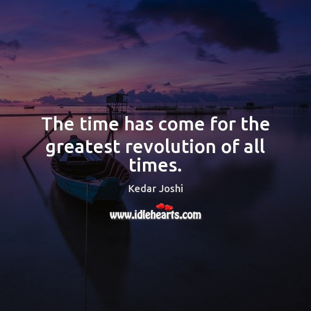 The time has come for the greatest revolution of all times. Kedar Joshi Picture Quote