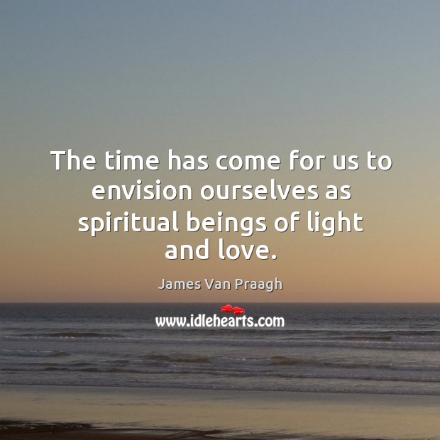The time has come for us to envision ourselves as spiritual beings of light and love. Image