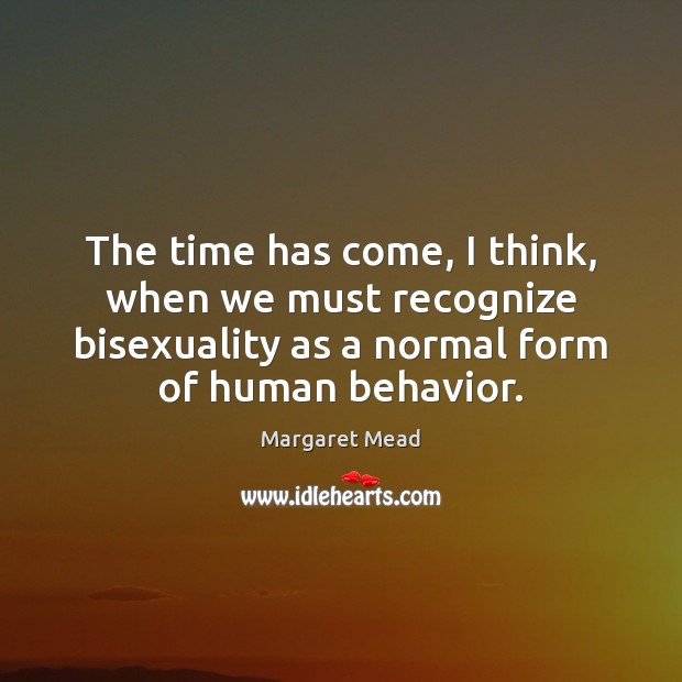 The time has come, I think, when we must recognize bisexuality as Behavior Quotes Image