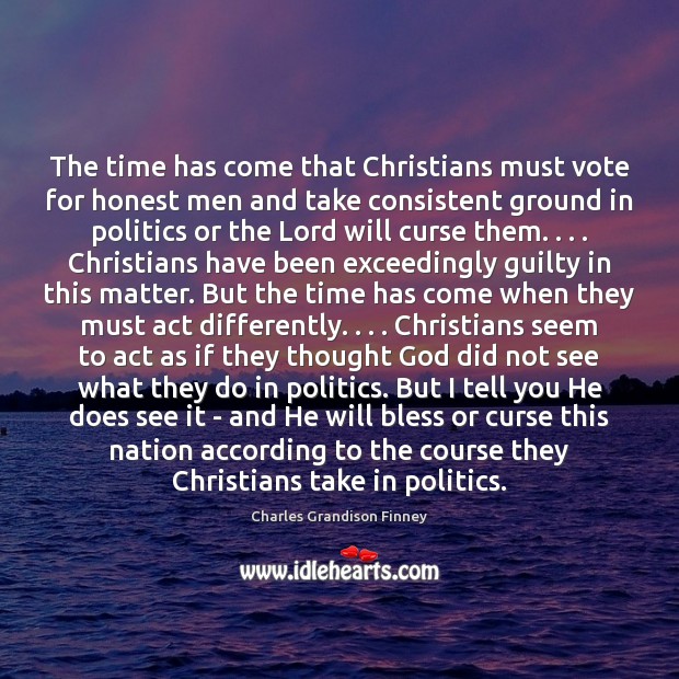 The time has come that Christians must vote for honest men and Charles Grandison Finney Picture Quote