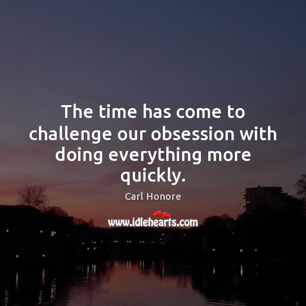 The time has come to challenge our obsession with doing everything more quickly. Carl Honore Picture Quote