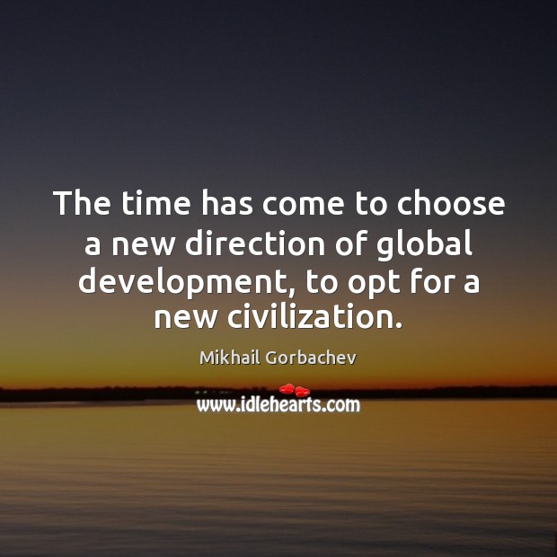 The time has come to choose a new direction of global development, Mikhail Gorbachev Picture Quote
