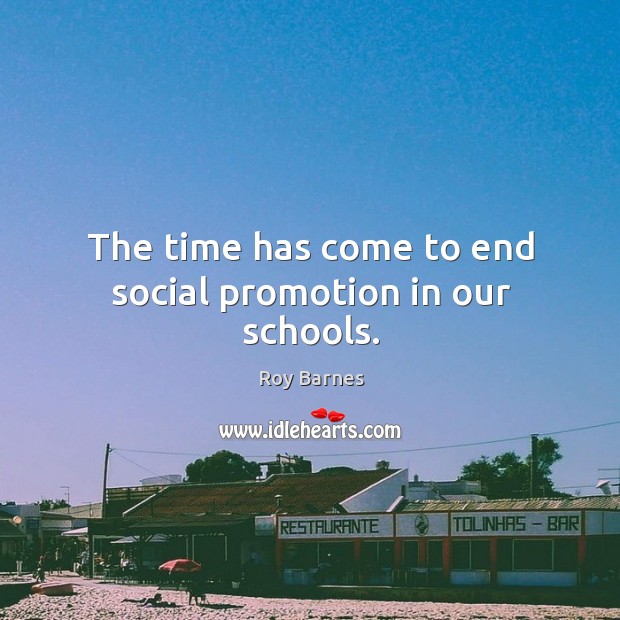 The time has come to end social promotion in our schools. Roy Barnes Picture Quote
