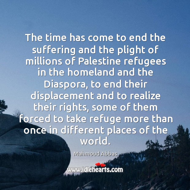The time has come to end the suffering and the plight of millions of palestine refugees in Mahmoud Abbas Picture Quote