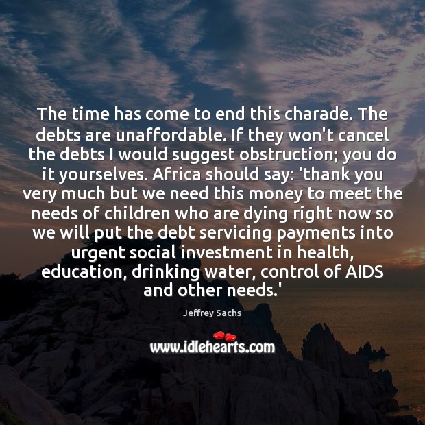 The time has come to end this charade. The debts are unaffordable. Jeffrey Sachs Picture Quote