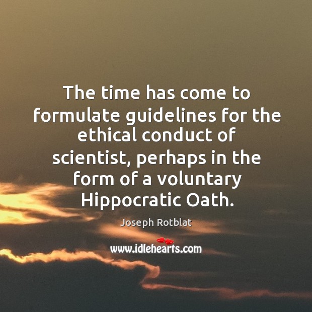 The time has come to formulate guidelines for the ethical conduct of scientist, perhaps in the form of a voluntary hippocratic oath. Joseph Rotblat Picture Quote