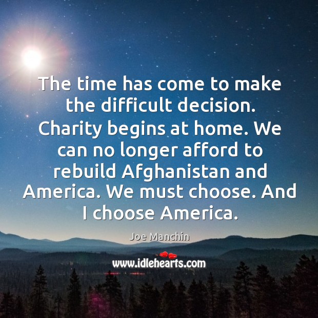 The time has come to make the difficult decision. Charity begins at Joe Manchin Picture Quote
