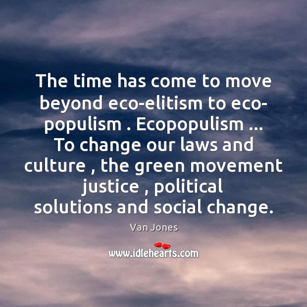 The time has come to move beyond eco-elitism to eco- populism . Ecopopulism … Van Jones Picture Quote
