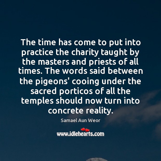 The time has come to put into practice the charity taught by Samael Aun Weor Picture Quote