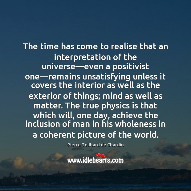 The time has come to realise that an interpretation of the universe— Pierre Teilhard de Chardin Picture Quote