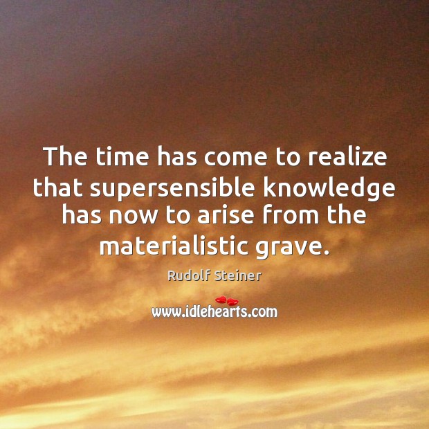 The time has come to realize that supersensible knowledge has now to Rudolf Steiner Picture Quote