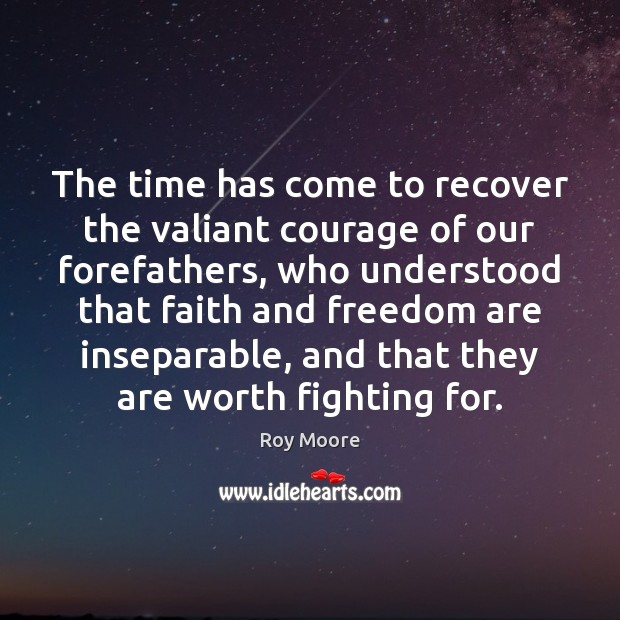 The time has come to recover the valiant courage of our forefathers, Roy Moore Picture Quote