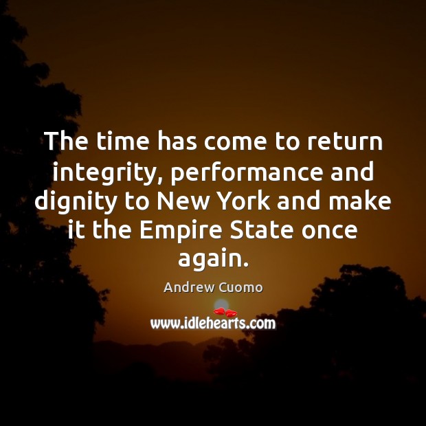 The time has come to return integrity, performance and dignity to New Andrew Cuomo Picture Quote