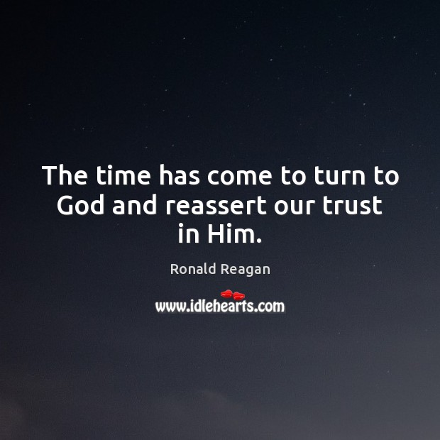 The time has come to turn to God and reassert our trust in Him. Ronald Reagan Picture Quote
