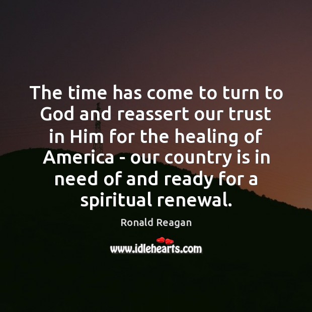 The time has come to turn to God and reassert our trust Ronald Reagan Picture Quote