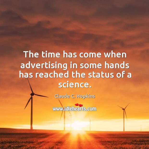 The time has come when advertising in some hands has reached the status of a science. Claude C. Hopkins Picture Quote