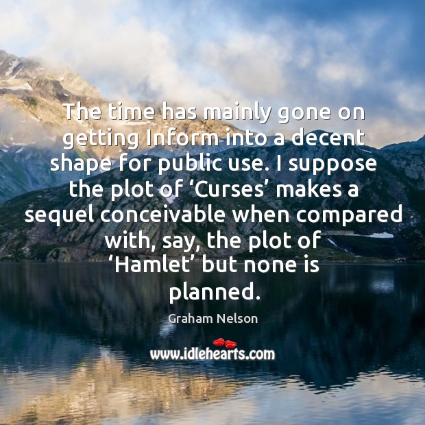The time has mainly gone on getting inform into a decent shape for public use. Graham Nelson Picture Quote
