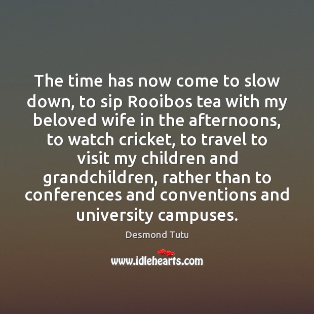 The time has now come to slow down, to sip Rooibos tea Desmond Tutu Picture Quote