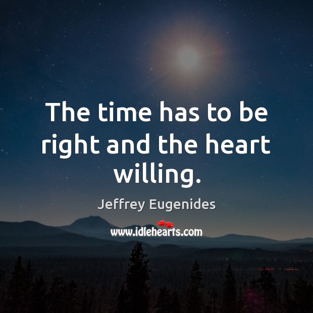 The time has to be right and the heart willing. Jeffrey Eugenides Picture Quote
