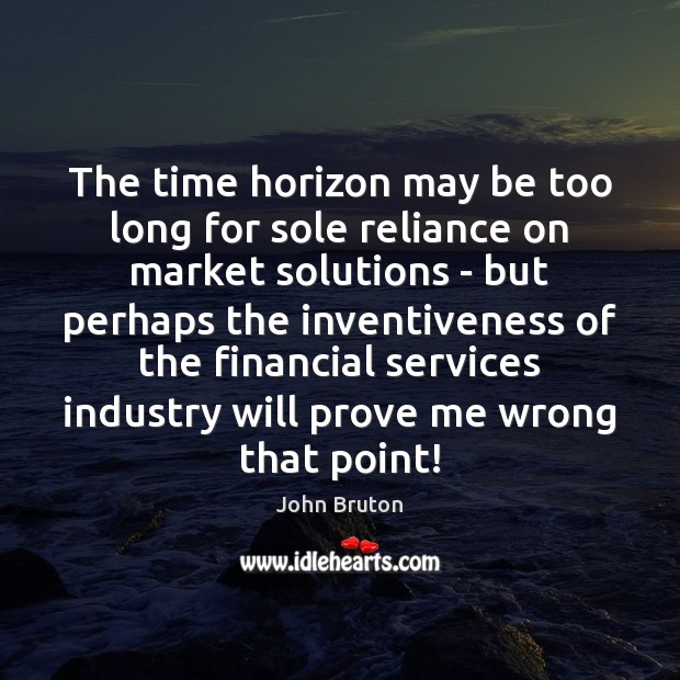 The time horizon may be too long for sole reliance on market John Bruton Picture Quote