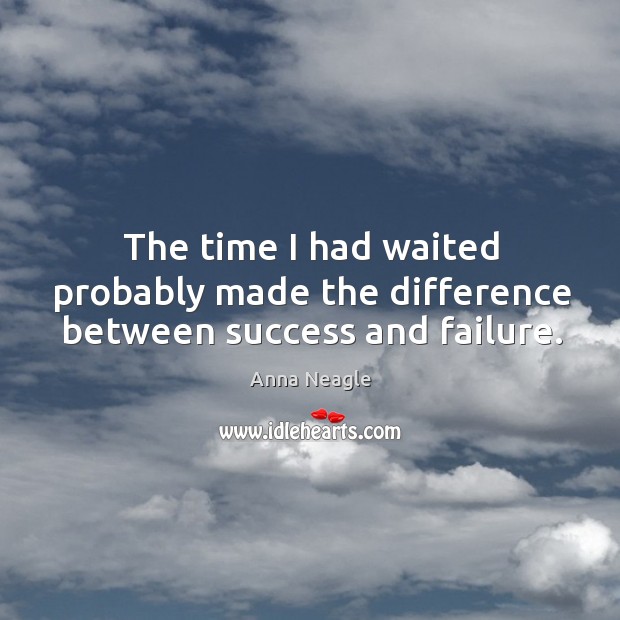 The time I had waited probably made the difference between success and failure. Anna Neagle Picture Quote