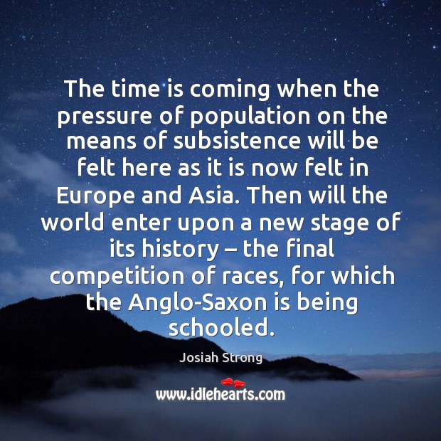 The time is coming when the pressure of population on the means of subsistence Josiah Strong Picture Quote
