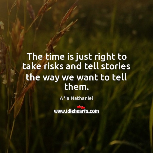 The time is just right to take risks and tell stories the way we want to tell them. Afia Nathaniel Picture Quote