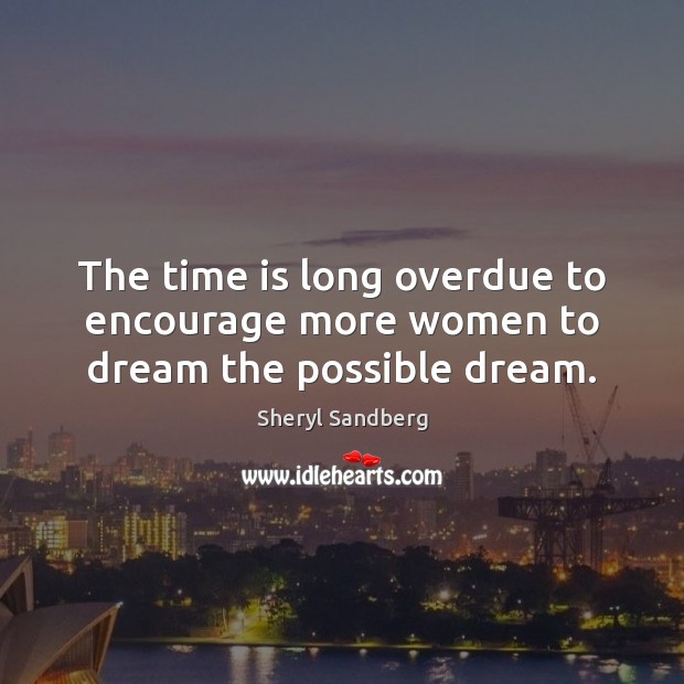 The time is long overdue to encourage more women to dream the possible dream. Sheryl Sandberg Picture Quote