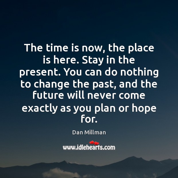The time is now, the place is here. Stay in the present. Dan Millman Picture Quote