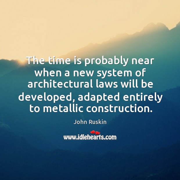 The time is probably near when a new system of architectural laws John Ruskin Picture Quote