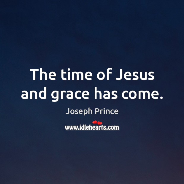 The time of Jesus and grace has come. Joseph Prince Picture Quote