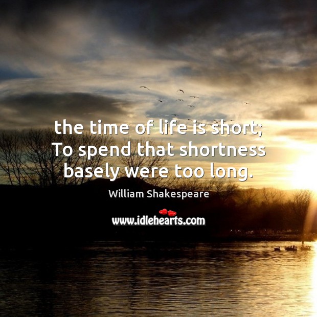 The time of life is short; To spend that shortness basely were too long. Image