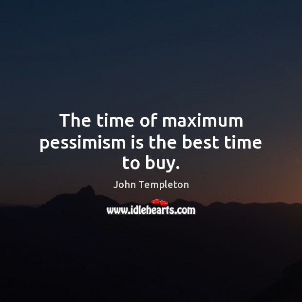 The time of maximum pessimism is the best time to buy. Image