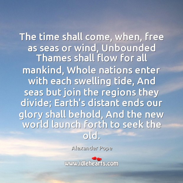 The time shall come, when, free as seas or wind, Unbounded Thames Alexander Pope Picture Quote
