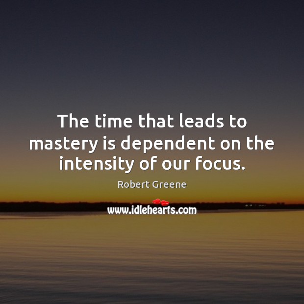 The time that leads to mastery is dependent on the intensity of our focus. Robert Greene Picture Quote