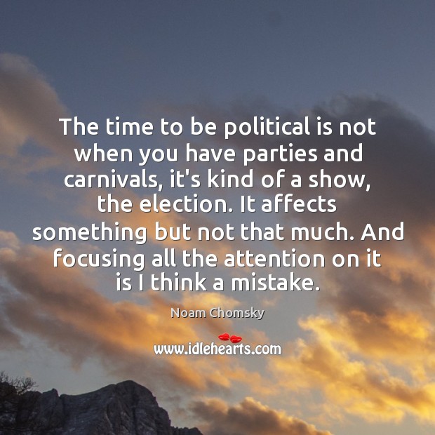The time to be political is not when you have parties and Noam Chomsky Picture Quote