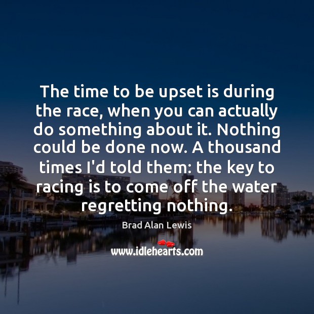 The time to be upset is during the race, when you can Image