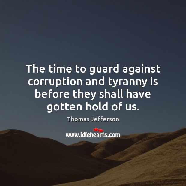 The time to guard against corruption and tyranny is before they shall Image