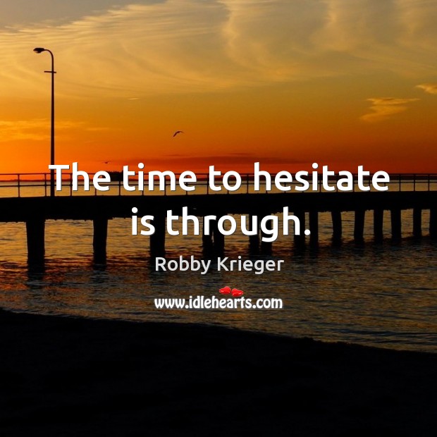 The time to hesitate is through. Robby Krieger Picture Quote
